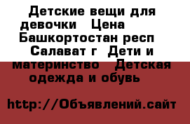 Детские вещи для девочки › Цена ­ 200 - Башкортостан респ., Салават г. Дети и материнство » Детская одежда и обувь   